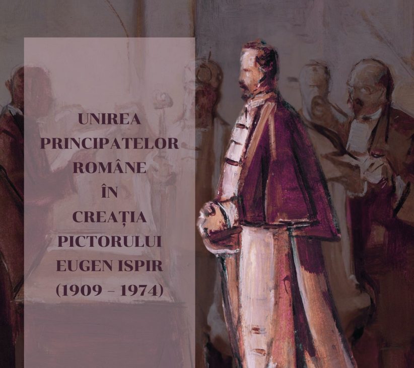 afiș unirea principatelor române în creația pictorului eugen ispir (1909 – 1974)